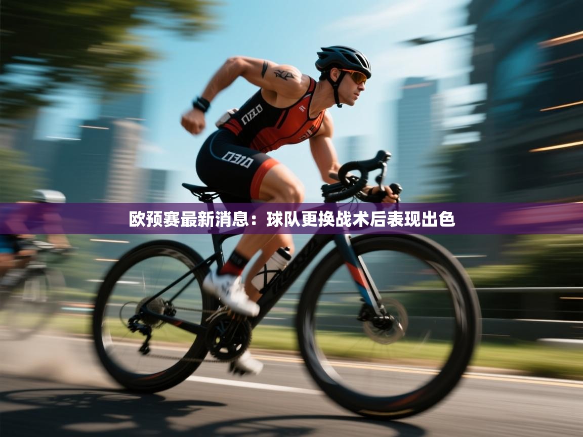 欧预赛最新消息：球队更换战术后表现出色  第1张